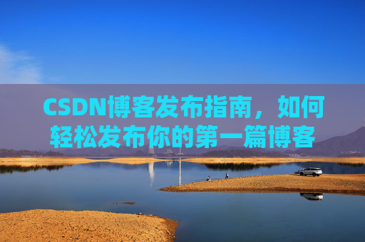 CSDN博客发布指南，如何轻松发布你的第一篇博客